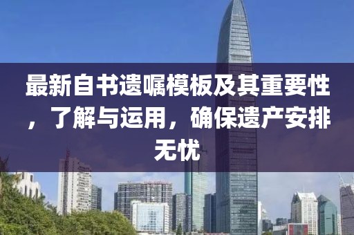 最新自书遗嘱模板及其重要性，了解与运用，确保遗产安排无忧