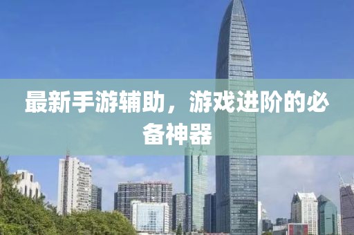 最新手游辅助，游戏进阶的必备神器