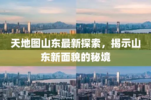 天地图山东最新探索，揭示山东新面貌的秘境