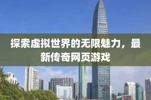 探索虚拟世界的无限魅力，最新传奇网页游戏