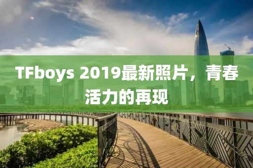 TFboys 2019最新照片，青春活力的再现