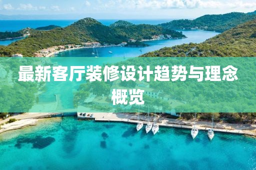 最新客厅装修设计趋势与理念概览