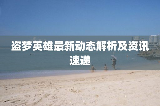 盗梦英雄最新动态解析及资讯速递