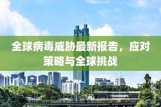 全球病毒威胁最新报告，应对策略与全球挑战