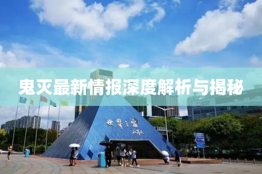 鬼灭最新情报深度解析与揭秘