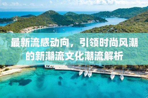 最新流感动向，引领时尚风潮的新潮流文化潮流解析