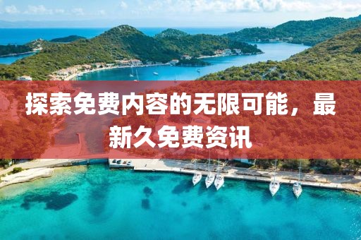 探索免费内容的无限可能，最新久免费资讯