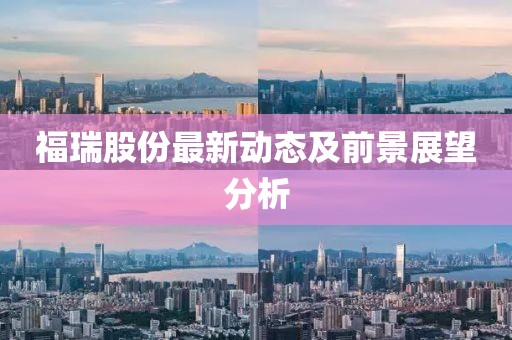 福瑞股份最新动态及前景展望分析