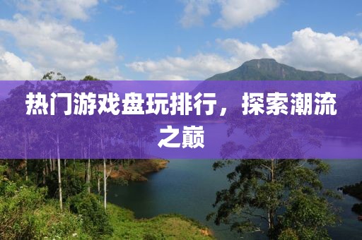 热门游戏盘玩排行，探索潮流之巅