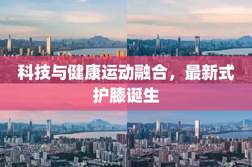科技与健康运动融合，最新式护膝诞生