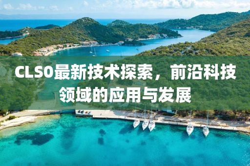 CLS0最新技术探索，前沿科技领域的应用与发展