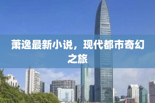 萧逸最新小说，现代都市奇幻之旅