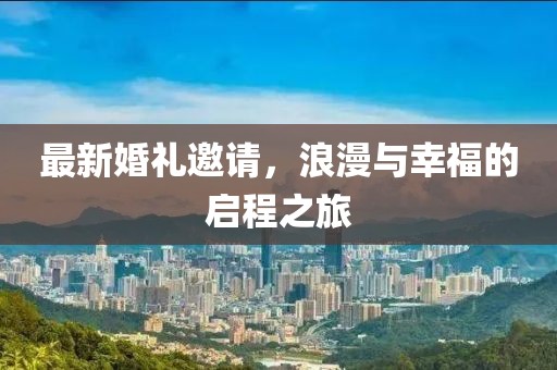 最新婚礼邀请，浪漫与幸福的启程之旅