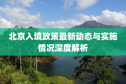 北京入境政策最新动态与实施情况深度解析