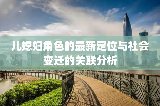 儿媳妇角色的最新定位与社会变迁的关联分析