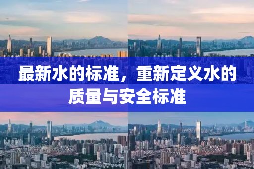最新水的标准，重新定义水的质量与安全标准