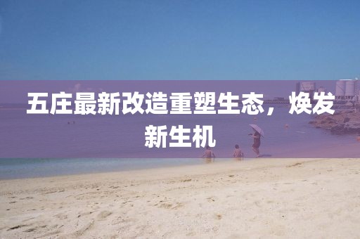 五庄最新改造重塑生态，焕发新生机