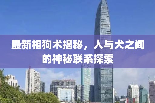 最新相狗术揭秘，人与犬之间的神秘联系探索