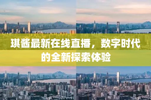 琪酱最新在线直播，数字时代的全新探索体验