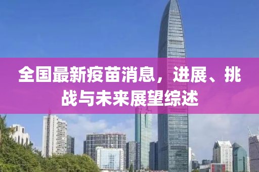 全国最新疫苗消息，进展、挑战与未来展望综述