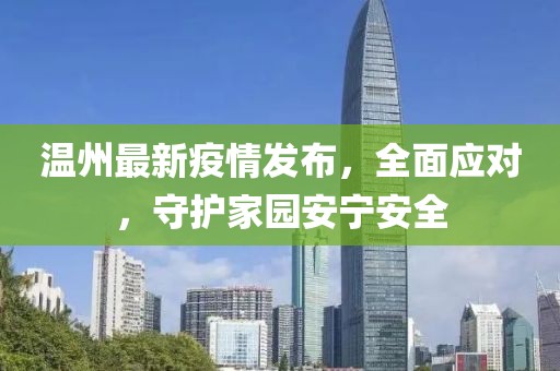 温州最新疫情发布，全面应对，守护家园安宁安全