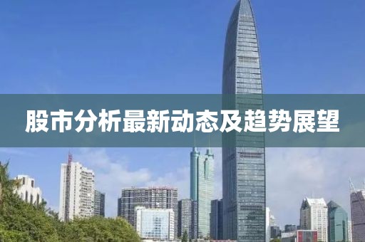 股市分析最新动态及趋势展望