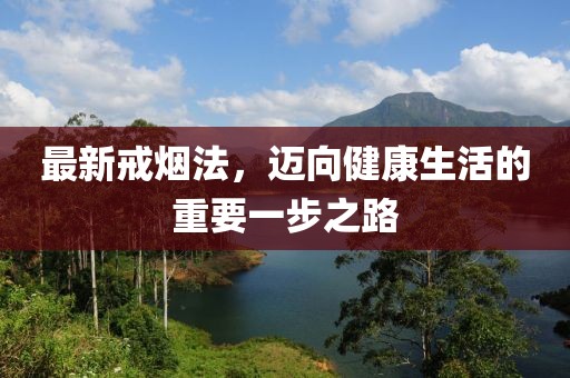 最新戒烟法，迈向健康生活的重要一步之路