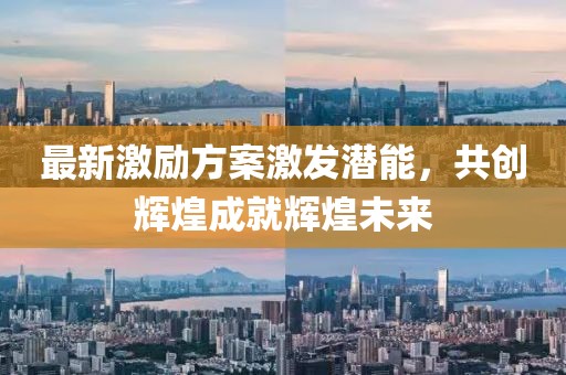 最新激励方案激发潜能，共创辉煌成就辉煌未来