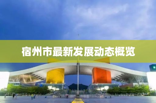 宿州市最新发展动态概览