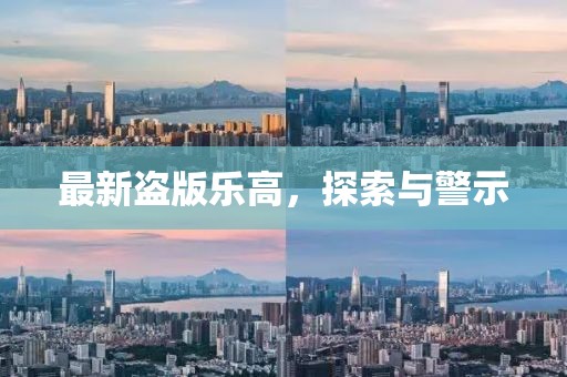 最新盗版乐高，探索与警示