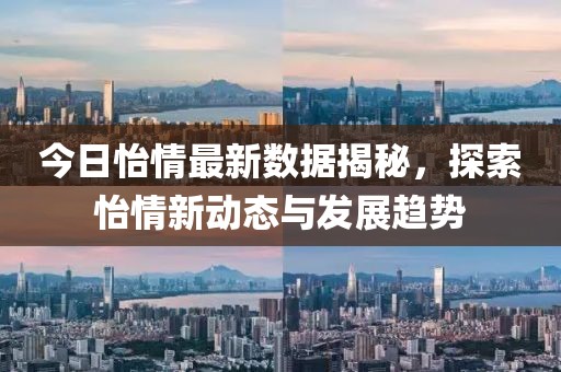 今日怡情最新数据揭秘，探索怡情新动态与发展趋势