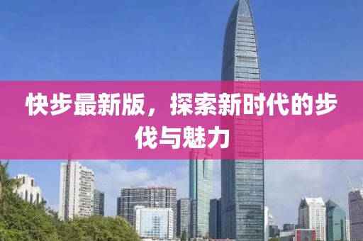 快步最新版，探索新时代的步伐与魅力