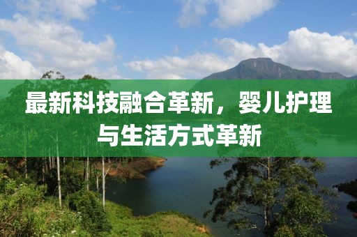 最新科技融合革新，婴儿护理与生活方式革新