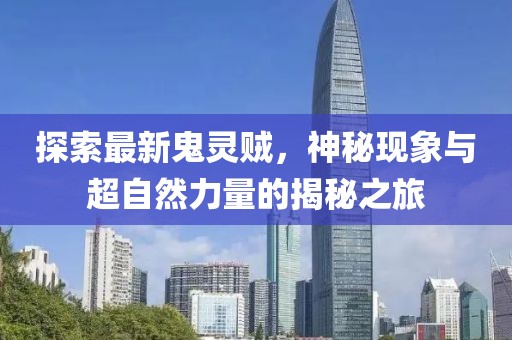 探索最新鬼灵贼，神秘现象与超自然力量的揭秘之旅