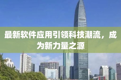 最新软件应用引领科技潮流，成为新力量之源