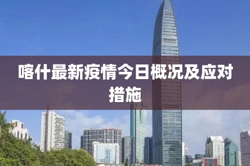 喀什最新疫情今日概况及应对措施
