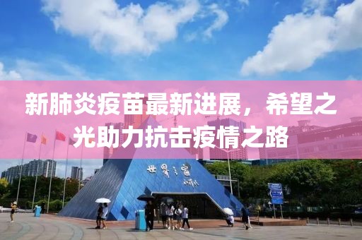 新肺炎疫苗最新进展，希望之光助力抗击疫情之路