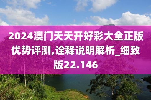 2024澳门天天开好彩大全正版优势评测,诠释说明解析_细致版22.146