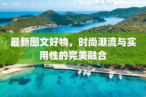 最新图文好物，时尚潮流与实用性的完美融合