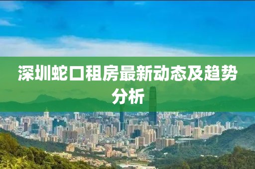 深圳蛇口租房最新动态及趋势分析