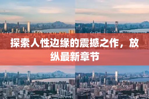 探索人性边缘的震撼之作，放纵最新章节
