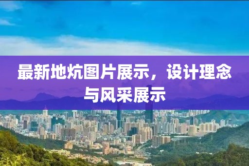最新地炕图片展示，设计理念与风采展示