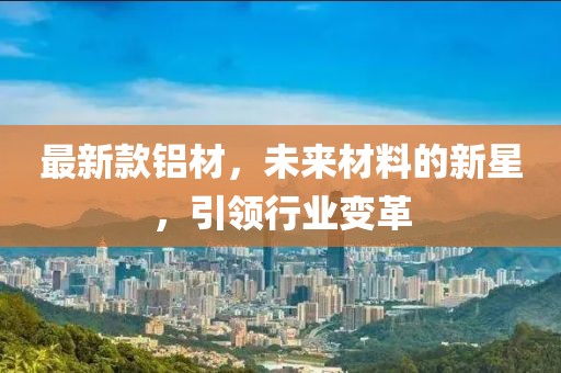 最新款铝材，未来材料的新星，引领行业变革