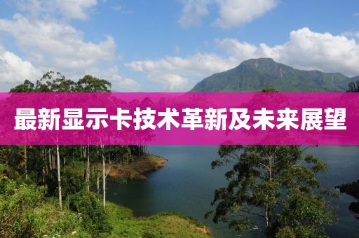 最新显示卡技术革新及未来展望