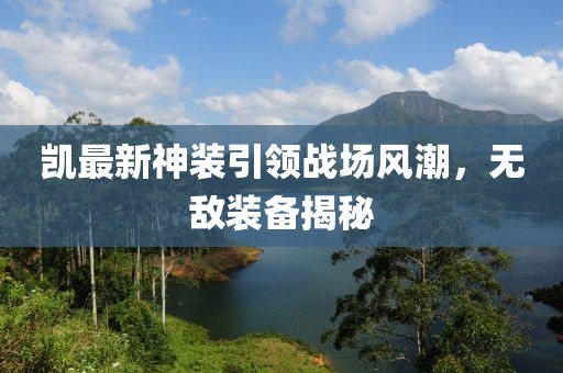 凯最新神装引领战场风潮，无敌装备揭秘