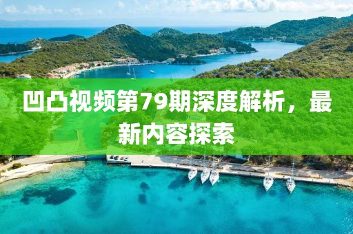 凹凸视频第79期深度解析，最新内容探索