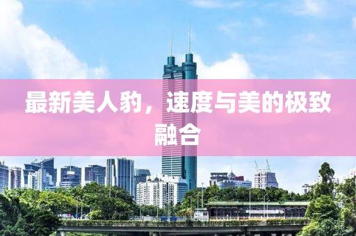 最新美人豹，速度与美的极致融合
