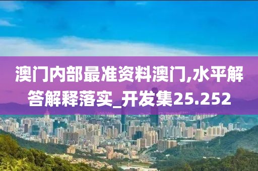 澳门内部最准资料澳门,水平解答解释落实_开发集25.252