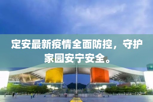 定安最新疫情全面防控，守护家园安宁安全。
