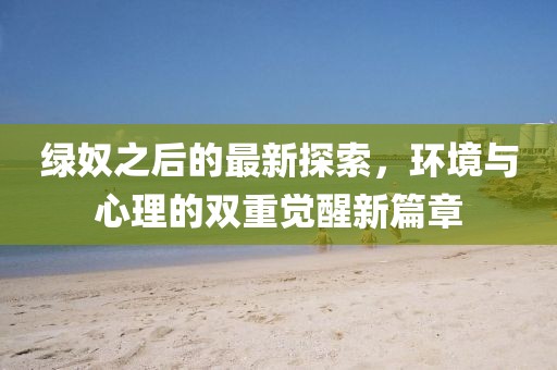 绿奴之后的最新探索，环境与心理的双重觉醒新篇章